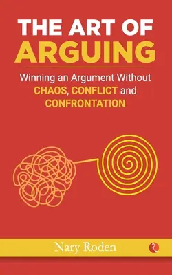 L'art de l'argumentation : Gagner une argumentation sans chaos, ni conflit, ni confrontation - The Art of Arguing: Winning an Argument Without Chaos, Conflict and Confrontation