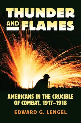 Tonnerre et flammes : Les Américains dans le creuset du combat, 1917-1918 - Thunder and Flames: Americans in the Crucible of Combat, 1917-1918