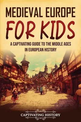 L'Europe médiévale pour les enfants : Un guide captivant sur le Moyen Âge dans l'histoire européenne - Medieval Europe for Kids: A Captivating Guide to the Middle Ages in European History