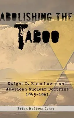 Abolir le tabou : Dwight D. Eisenhower et la doctrine nucléaire américaine, 1945-1961 - Abolishing the Taboo: Dwight D. Eisenhower and American Nuclear Doctrine, 1945-1961
