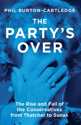 La fête est finie : L'ascension et la chute des conservateurs de Thatcher à Sunak - The Party's Over: The Rise and Fall of the Conservatives from Thatcher to Sunak