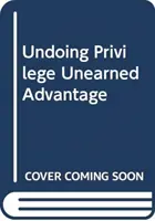 Undoing Privilege - Unearned Advantage in a Divided World (en anglais) - Undoing Privilege - Unearned Advantage in a Divided World