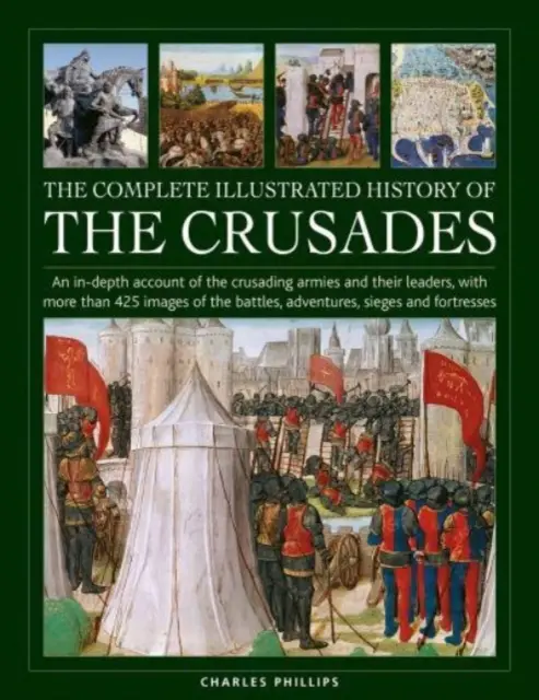 L'histoire illustrée complète des croisades : Un compte rendu détaillé des armées croisées et de leurs chefs, avec plus de 425 images des batailles, - The Complete Illustrated History of Crusades: An In-Depth Account of the Crusading Armies and Their Leaders, with More Than 425 Images of the Battles,