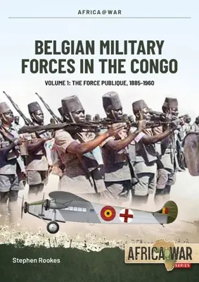 Les forces militaires belges au Congo : Volume 1 - : La Force Publique, 1885-1960 - Belgian Military Forces in the Congo: Volume 1 -: The Force Publique, 1885-1960