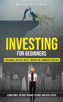 Investir pour les débutants : L'investissement en bourse, l'investissement en fonds mutuels, l'investissement en matières premières (Apprendre le Forex, le trading d'options, les Futures et l'E - Investing for Beginners: Stock Market Investing, Mutual Fund Investing, Commodities Investing (Learn Forex, Options Trading, Futures and Real E
