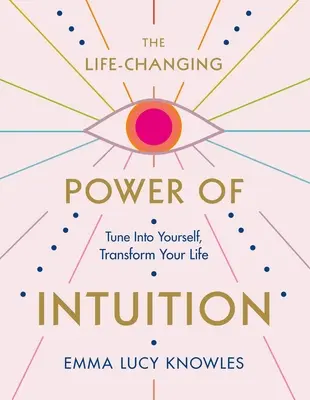 Le pouvoir de l'intuition qui change la vie : Le pouvoir de l'intuition qui change la vie : se mettre à l'écoute de soi-même pour transformer sa vie - The Life-Changing Power of Intuition: Tune in to Yourself, Transform Your Life