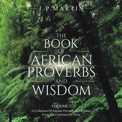 Le livre des proverbes africains et de la sagesse : Volume 2 : un recueil d'anciens proverbes et de sagesse du continent africain - The Book of African Proverbs and Wisdom: Volume 2: a Collection of Ancient Proverbs and Wisdom from the Continent of Africa