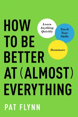 Comment être meilleur dans presque tous les domaines : Apprenez tout rapidement, augmentez vos compétences, dominez. - How to Be Better at Almost Everything: Learn Anything Quickly, Stack Your Skills, Dominate