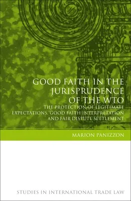 La bonne foi dans la jurisprudence de l'OMC : La protection des attentes légitimes, l'interprétation de bonne foi et le règlement équitable des différends - Good Faith in the Jurisprudence of the Wto: The Protection of Legitimate Expectations, Good Faith Interpretation and Fair Dispute Settlement