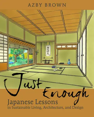 Juste assez : Leçons du Japon pour une vie, une architecture et un design durables - Just Enough: Lessons from Japan for Sustainable Living, Architecture, and Design