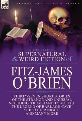 The Collected Supernatural and Weird Fiction of Fitz-James O'Brien : Thirty-Seven Short Stories of the Strange and Unusual Including 'From Hand to Mout - The Collected Supernatural and Weird Fiction of Fitz-James O'Brien: Thirty-Seven Short Stories of the Strange and Unusual Including 'From Hand to Mout