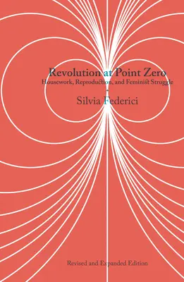 Revolution at Point Zero : Housework, Reproduction, and Feminist Struggle (Révolution au point zéro : travail ménager, reproduction et lutte féministe) - Revolution at Point Zero: Housework, Reproduction, and Feminist Struggle