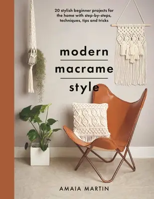 Macramé moderne : 20 projets élégants pour la maison avec des pas à pas, des techniques, des conseils et des astuces - Modern Macrame Style: 20 Stylish Beginner Projects for the Home with Step-By-Steps, Techniques, Tips and Tricks
