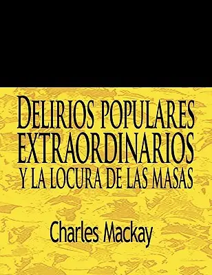 Delirios Populares Extraordinarios y La Locura de Las Masas / Les délires populaires extraordinaires et la folie des foules - Delirios Populares Extraordinarios y La Locura de Las Masas / Extraordinary Popular Delusions and the Madness of Crowds