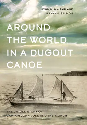 Le tour du monde en pirogue : l'histoire inédite du capitaine John Voss et du Tilikum - Around the World in a Dugout Canoe: The Untold Story of Captain John Voss and the Tilikum