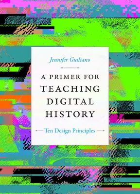 Un guide pour l'enseignement de l'histoire numérique : Dix principes de conception - A Primer for Teaching Digital History: Ten Design Principles