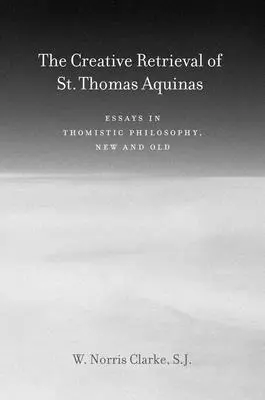 La récupération créative de saint Thomas d'Aquin : Essais de philosophie thomiste, nouveaux et anciens - The Creative Retrieval of Saint Thomas Aquinas: Essays in Thomistic Philosophy, New and Old
