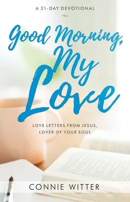 Bonjour, mon amour : Lettres d'amour de Jésus, l'amoureux de votre âme - Good Morning, My Love: Love Letters from Jesus, Lover of Your Soul