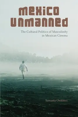 Mexico Unmanned : La politique culturelle de la masculinité dans le cinéma mexicain - Mexico Unmanned: The Cultural Politics of Masculinity in Mexican Cinema