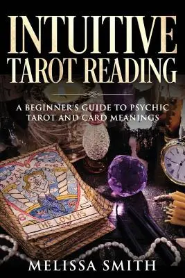 La lecture intuitive du tarot : Un guide pour les débutants sur le tarot psychique et la signification des cartes - Intuitive Tarot Reading: A Beginner's Guide to Psychic Tarot and Card Meanings