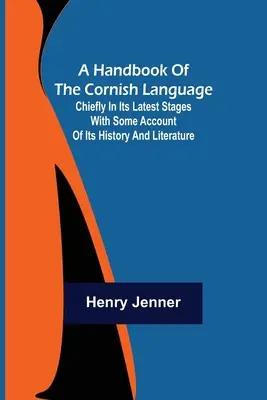 Un manuel de la langue cornique ; Principalement dans ses derniers stades avec un compte-rendu de son histoire et de sa littérature. - A Handbook of the Cornish Language; Chiefly in its latest stages with some account of its history and literature