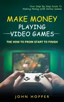 Gagner de l'argent en jouant à des jeux vidéo : The how to from start to finish (Your Step By Step Guide To Making Money With Online Games) - Make Money Playing Video Games: The how to from start to finish (Your Step By Step Guide To Making Money With Online Games)