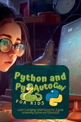 Python et Pyautogui pour les enfants : Apprendre à programmer en s'amusant : Un guide pour apprendre Python et Pyautogui - Python and Pyautogui for Kids: Learn to Program While Having Fun: A Guide to Learning Python and Pyautogui
