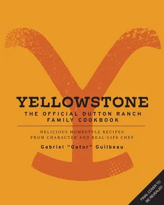 Yellowstone : Le livre de cuisine officiel de la famille Dutton Ranch : De délicieuses recettes maison de Gabriel Gator Guilbeau, personnage et chef cuisinier dans la vraie vie - Yellowstone: The Official Dutton Ranch Family Cookbook: Delicious Homestyle Recipes from Character and Real-Life Chef Gabriel Gator Guilbeau