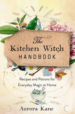 Le manuel de la sorcière de cuisine : Sagesse, recettes et potions pour la magie quotidienne à la maison - The Kitchen Witch Handbook: Wisdom, Recipes, and Potions for Everyday Magic at Home