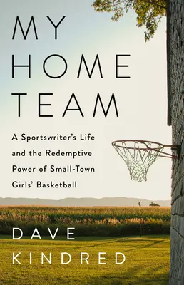 Mon équipe locale : La vie d'un journaliste sportif et le pouvoir rédempteur du basket-ball féminin dans une petite ville - My Home Team: A Sportswriter's Life and the Redemptive Power of Small-Town Girls Basketball