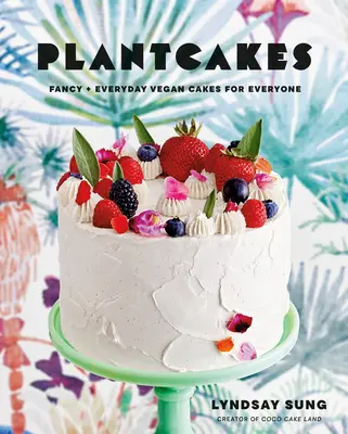 Plantcakes : Gâteaux végétaliens de tous les jours et de toutes les fantaisies pour tous - Plantcakes: Fancy + Everyday Vegan Cakes for Everyone