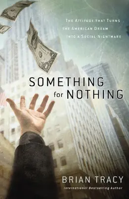 Quelque chose pour rien : L'attitude qui transforme le rêve américain en cauchemar social - Something for Nothing: The Attitude That Turns the American Dream Into a Social Nightmare