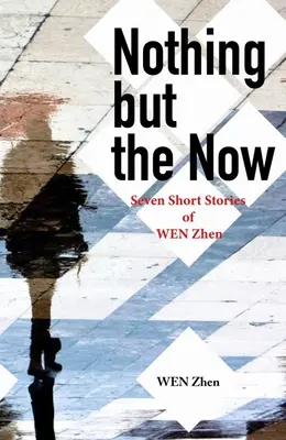 Rien d'autre que l'instant présent : Sept nouvelles de Wen Zhen - Nothing But the Now: Seven Short Stories by Wen Zhen