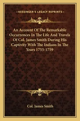 Un récit des événements remarquables de la vie et des voyages du colonel James Smith pendant sa captivité avec les Indiens dans les années 1755-1759 - An Account of the Remarkable Occurrences in the Life and Travels of Col. James Smith During His Captivity with the Indians in the Years 1755-1759