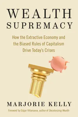 La suprématie de la richesse : Comment l'économie extractive et les règles biaisées du capitalisme sont à l'origine des crises actuelles - Wealth Supremacy: How the Extractive Economy and the Biased Rules of Capitalism Drive Today's Crises