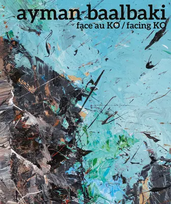 Ayman Baalbaki : Face Au Ko/Facing Ko - Ayman Baalbaki: Face Au Ko/Facing Ko