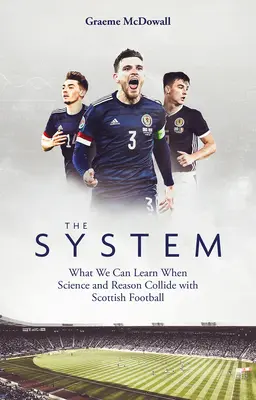 Le système : Ce que nous pouvons apprendre lorsque la science et la raison entrent en collision avec le football écossais - The System: What We Can Learn When Science and Reason Collide with Scottish Football