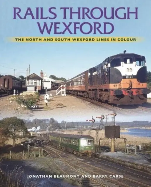 Les chemins de fer de Wexford : Les lignes du nord et du sud de Wexford en couleurs - Rails Through Wexford: The North and South Wexford Lines in Colour