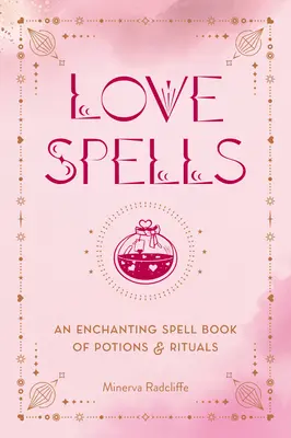 Sorts d'amour : Un livre de potions et de rituels enchanteurs - Love Spells: An Enchanting Spell Book of Potions & Rituals