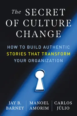 Le secret du changement culturel : Comment construire des histoires authentiques qui transforment votre organisation - The Secret of Culture Change: How to Build Authentic Stories That Transform Your Organization
