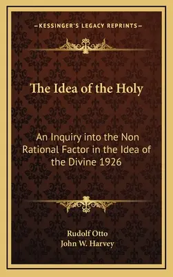 L'idée du sacré : Une enquête sur le facteur non rationnel dans l'idée du divin 1926 - The Idea of the Holy: An Inquiry Into the Non Rational Factor in the Idea of the Divine 1926