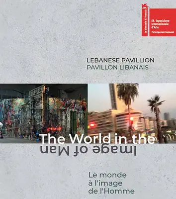 Pavillon libanais : Le monde à l'image de l'homme - Lebanese Pavilion: The World in the Image of Man