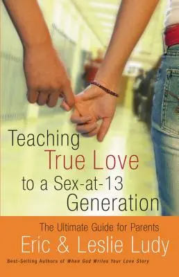 Enseigner l'amour véritable à la génération du sexe à 13 ans : Le guide ultime pour les parents - Teaching True Love to a Sex-At-13 Generation: The Ultimate Guide for Parents