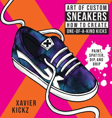 L'art des baskets personnalisées : Comment créer des baskets uniques ; peindre, éclabousser, tremper, goutter et colorer - Art of Custom Sneakers: How to Create One-Of-A-Kind Kicks; Paint, Splatter, Dip, Drip, and Color