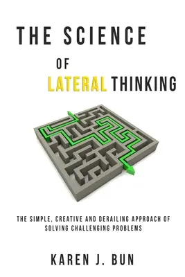 La science de la pensée latérale : L'approche simple, créative et déroutante de la résolution de problèmes difficiles - The Science Of Lateral Thinking: The Simple, Creative And Derailing Approach Of Solving Challenging Problems