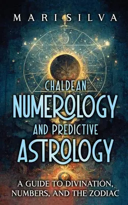 Numérologie Chaldéenne et Astrologie Prédictive : Un Guide de la Divination, des Nombres et du Zodiaque - Chaldean Numerology and Predictive Astrology: A Guide to Divination, Numbers, and the Zodiac