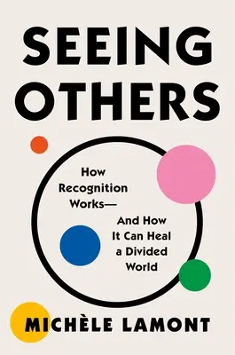 Voir les autres : Comment la reconnaissance fonctionne - et comment elle peut guérir un monde divisé - Seeing Others: How Recognition Works--And How It Can Heal a Divided World