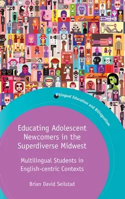 Éduquer les adolescents nouveaux arrivants dans le Midwest superdivers : Des élèves multilingues dans des contextes centrés sur l'anglais - Educating Adolescent Newcomers in the Superdiverse Midwest: Multilingual Students in English-Centric Contexts