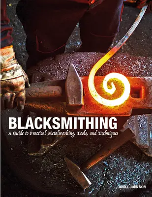 Blacksmithing : A Guide to Practical Metalworking, Tools, and Techniques (en anglais seulement) - Blacksmithing: A Guide to Practical Metalworking, Tools, and Techniques