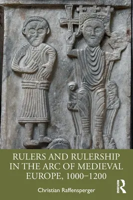 Les souverains et le pouvoir dans l'arc de l'Europe médiévale, 1000-1200 - Rulers and Rulership in the Arc of Medieval Europe, 1000-1200